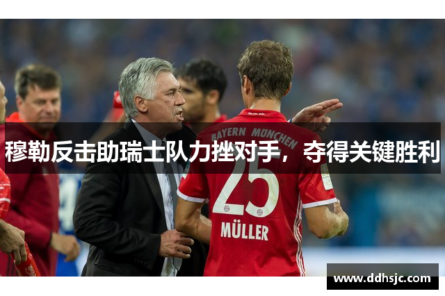 穆勒反击助瑞士队力挫对手，夺得关键胜利