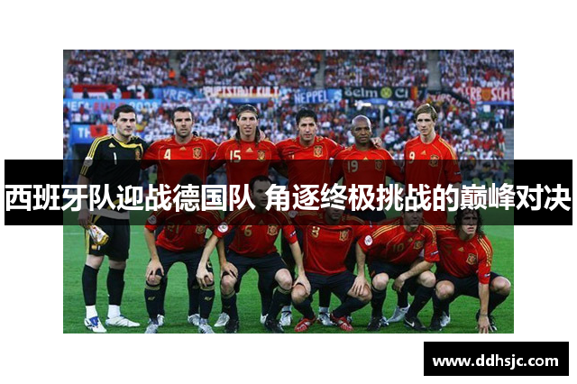 西班牙队迎战德国队 角逐终极挑战的巅峰对决