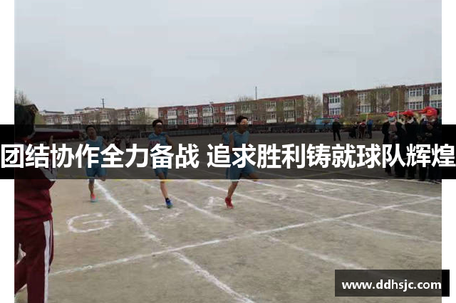 团结协作全力备战 追求胜利铸就球队辉煌