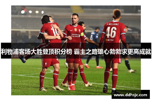 利物浦客场大胜登顶积分榜 霸主之路雄心勃勃求更高成就