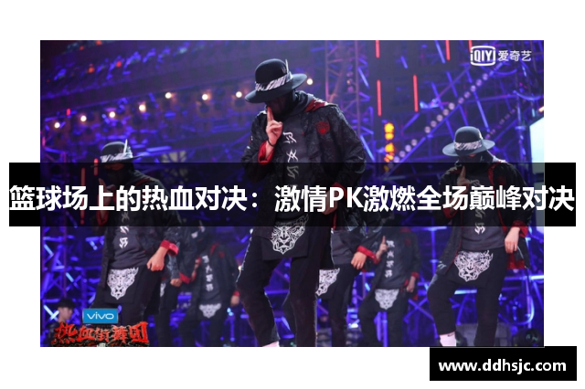 篮球场上的热血对决：激情PK激燃全场巅峰对决
