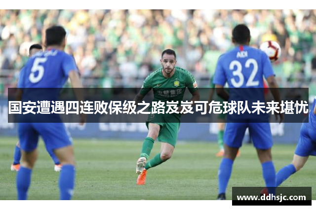 国安遭遇四连败保级之路岌岌可危球队未来堪忧
