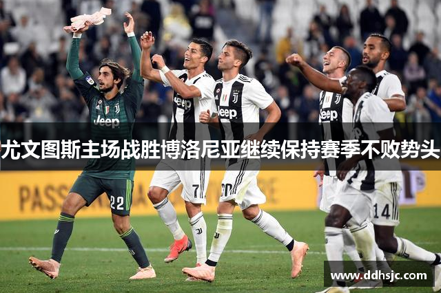 尤文图斯主场战胜博洛尼亚继续保持赛季不败势头