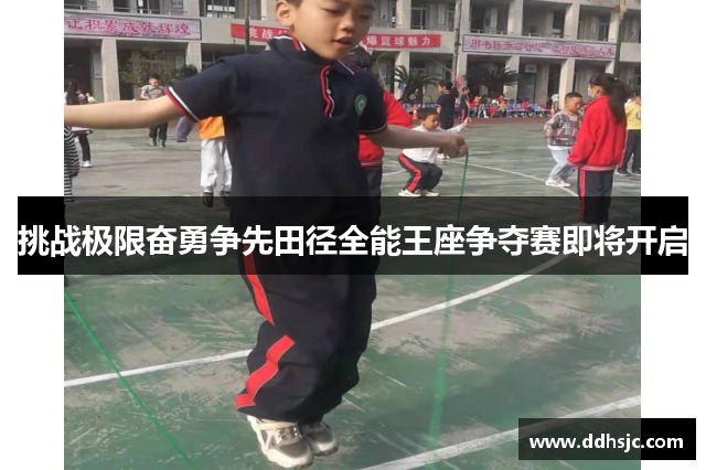 挑战极限奋勇争先田径全能王座争夺赛即将开启