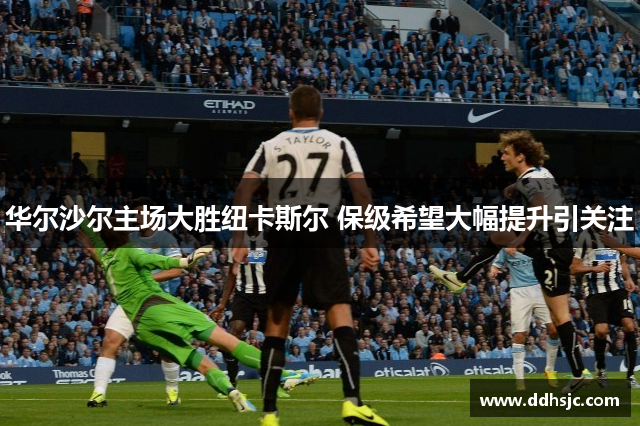 华尔沙尔主场大胜纽卡斯尔 保级希望大幅提升引关注