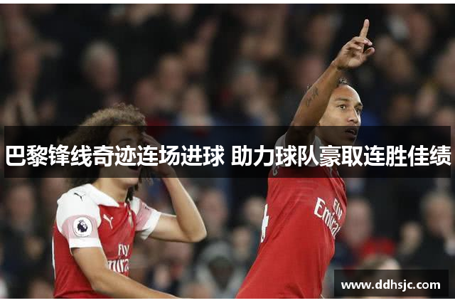 巴黎锋线奇迹连场进球 助力球队豪取连胜佳绩