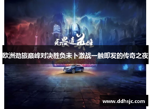 欧洲劲旅巅峰对决胜负未卜激战一触即发的传奇之夜