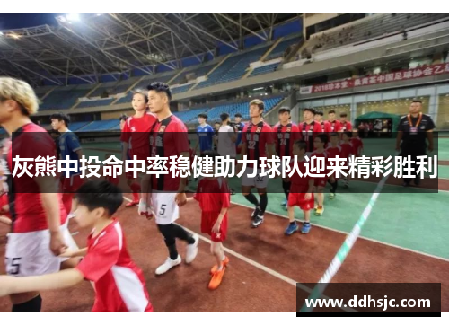 灰熊中投命中率稳健助力球队迎来精彩胜利