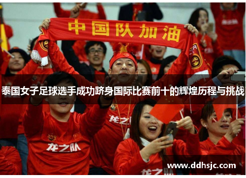 泰国女子足球选手成功跻身国际比赛前十的辉煌历程与挑战