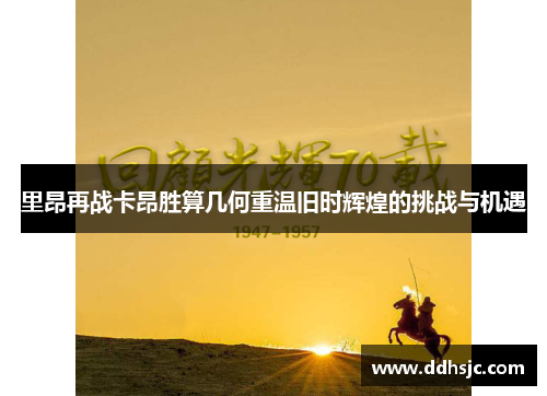 里昂再战卡昂胜算几何重温旧时辉煌的挑战与机遇