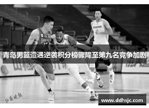 青岛男篮遭遇逆袭积分榜骤降至第九名竞争加剧
