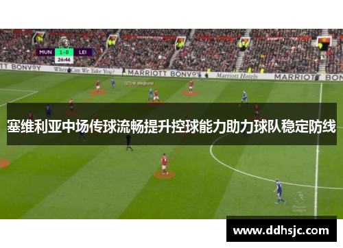 塞维利亚中场传球流畅提升控球能力助力球队稳定防线