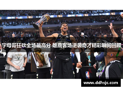 字母哥狂砍全场最高分 雄鹿客场逆袭奇才精彩瞬间回顾