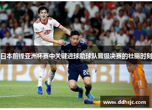 日本前锋亚洲杯赛中关键进球助球队晋级决赛的壮丽时刻