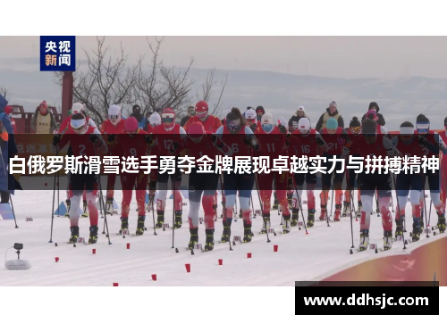 白俄罗斯滑雪选手勇夺金牌展现卓越实力与拼搏精神