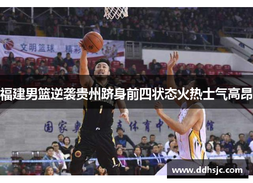 福建男篮逆袭贵州跻身前四状态火热士气高昂