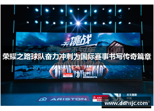 荣耀之路球队奋力冲刺为国际赛事书写传奇篇章