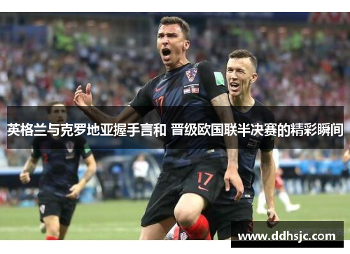 英格兰与克罗地亚握手言和 晋级欧国联半决赛的精彩瞬间