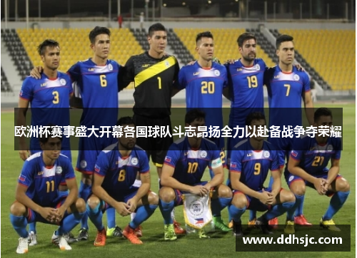 欧洲杯赛事盛大开幕各国球队斗志昂扬全力以赴备战争夺荣耀