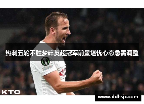 热刺五轮不胜梦碎英超冠军前景堪忧心态急需调整