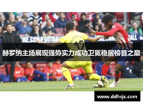 赫罗纳主场展现强势实力成功卫冕稳居榜首之巅