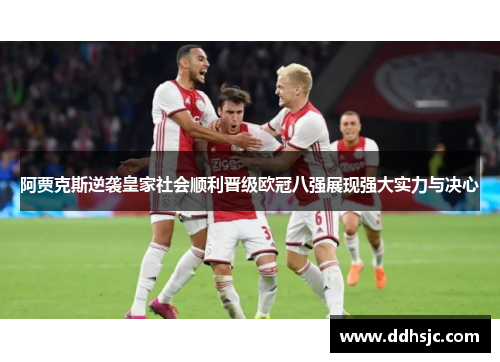 阿贾克斯逆袭皇家社会顺利晋级欧冠八强展现强大实力与决心
