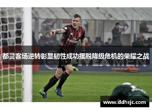 都灵客场逆转彰显韧性成功摆脱降级危机的荣耀之战