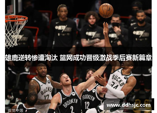 雄鹿逆转惨遭淘汰 篮网成功晋级激战季后赛新篇章