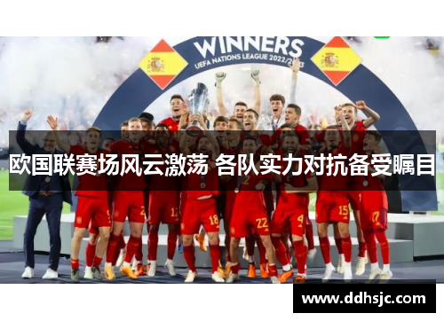 欧国联赛场风云激荡 各队实力对抗备受瞩目