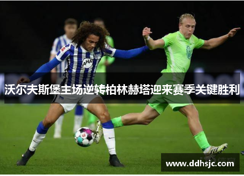 沃尔夫斯堡主场逆转柏林赫塔迎来赛季关键胜利