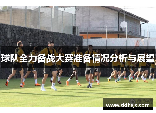 球队全力备战大赛准备情况分析与展望