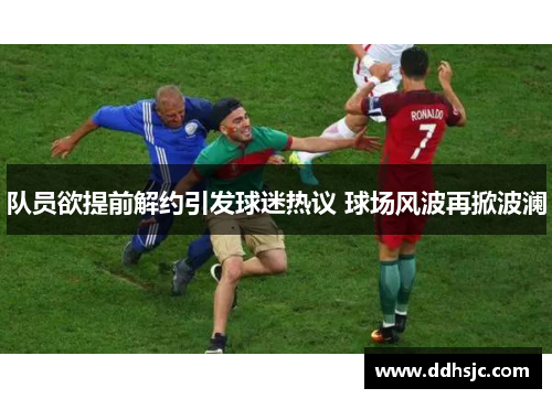 队员欲提前解约引发球迷热议 球场风波再掀波澜