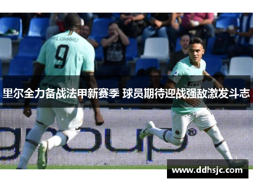 里尔全力备战法甲新赛季 球员期待迎战强敌激发斗志