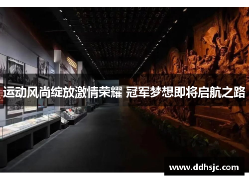 运动风尚绽放激情荣耀 冠军梦想即将启航之路