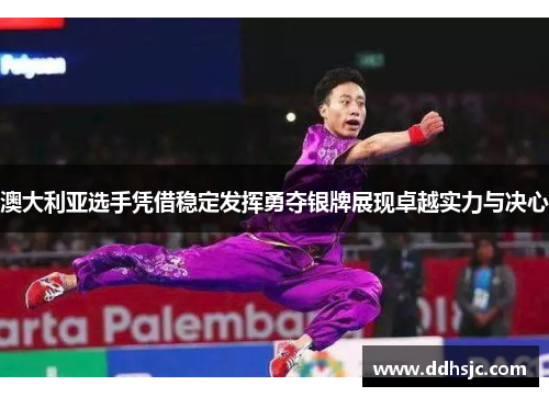 澳大利亚选手凭借稳定发挥勇夺银牌展现卓越实力与决心