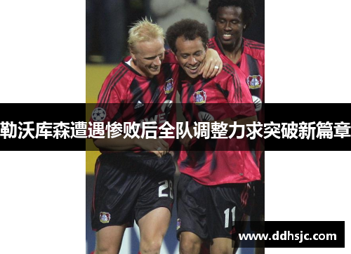 勒沃库森遭遇惨败后全队调整力求突破新篇章