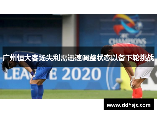 广州恒大客场失利需迅速调整状态以备下轮挑战
