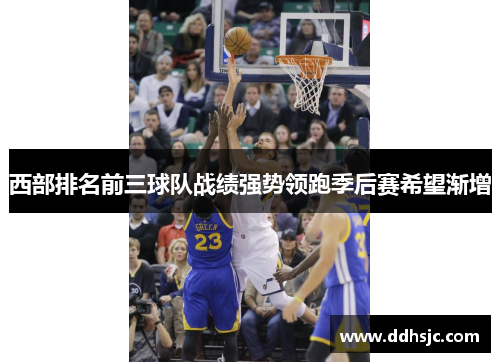 西部排名前三球队战绩强势领跑季后赛希望渐增