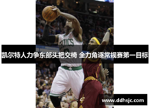 凯尔特人力争东部头把交椅 全力角逐常规赛第一目标