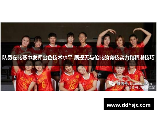 队员在比赛中发挥出色技术水平 展现无与伦比的竞技实力和精湛技巧