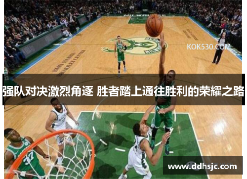 强队对决激烈角逐 胜者踏上通往胜利的荣耀之路