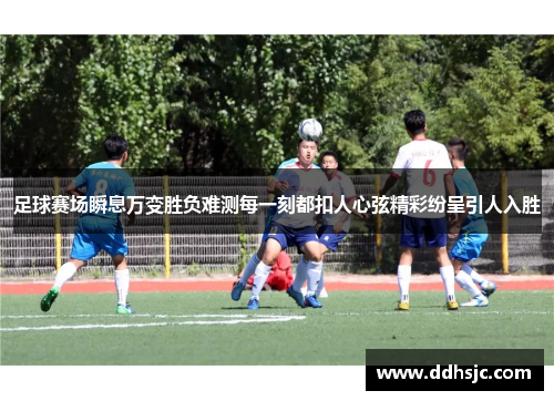 足球赛场瞬息万变胜负难测每一刻都扣人心弦精彩纷呈引人入胜
