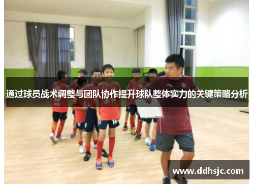 通过球员战术调整与团队协作提升球队整体实力的关键策略分析