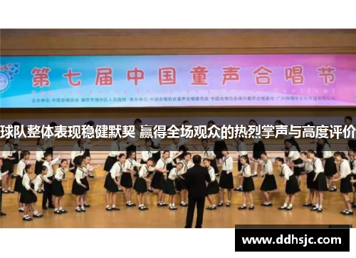 球队整体表现稳健默契 赢得全场观众的热烈掌声与高度评价