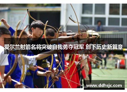 爱尔兰射箭名将突破自我勇夺冠军 创下历史新篇章