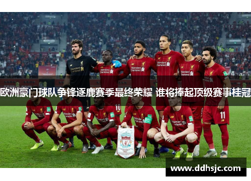 欧洲豪门球队争锋逐鹿赛季最终荣耀 谁将捧起顶级赛事桂冠